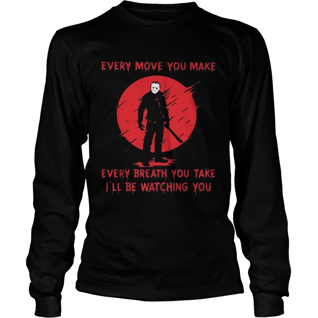 Jason Voorhees every move you make every breath you take Ill be watching you LongSleeve