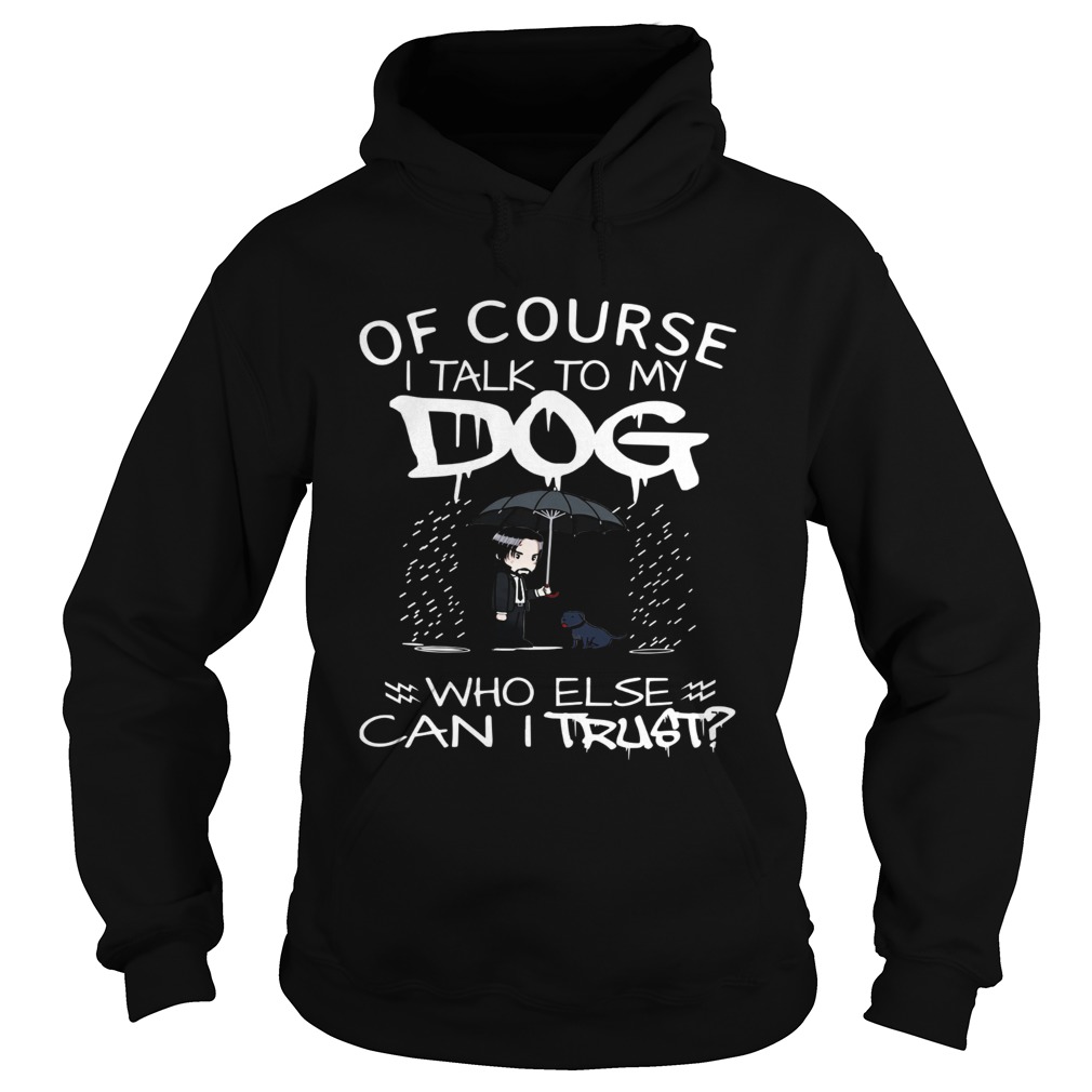John Wick Of course I talk to my Dog who else can I trust Hoodie