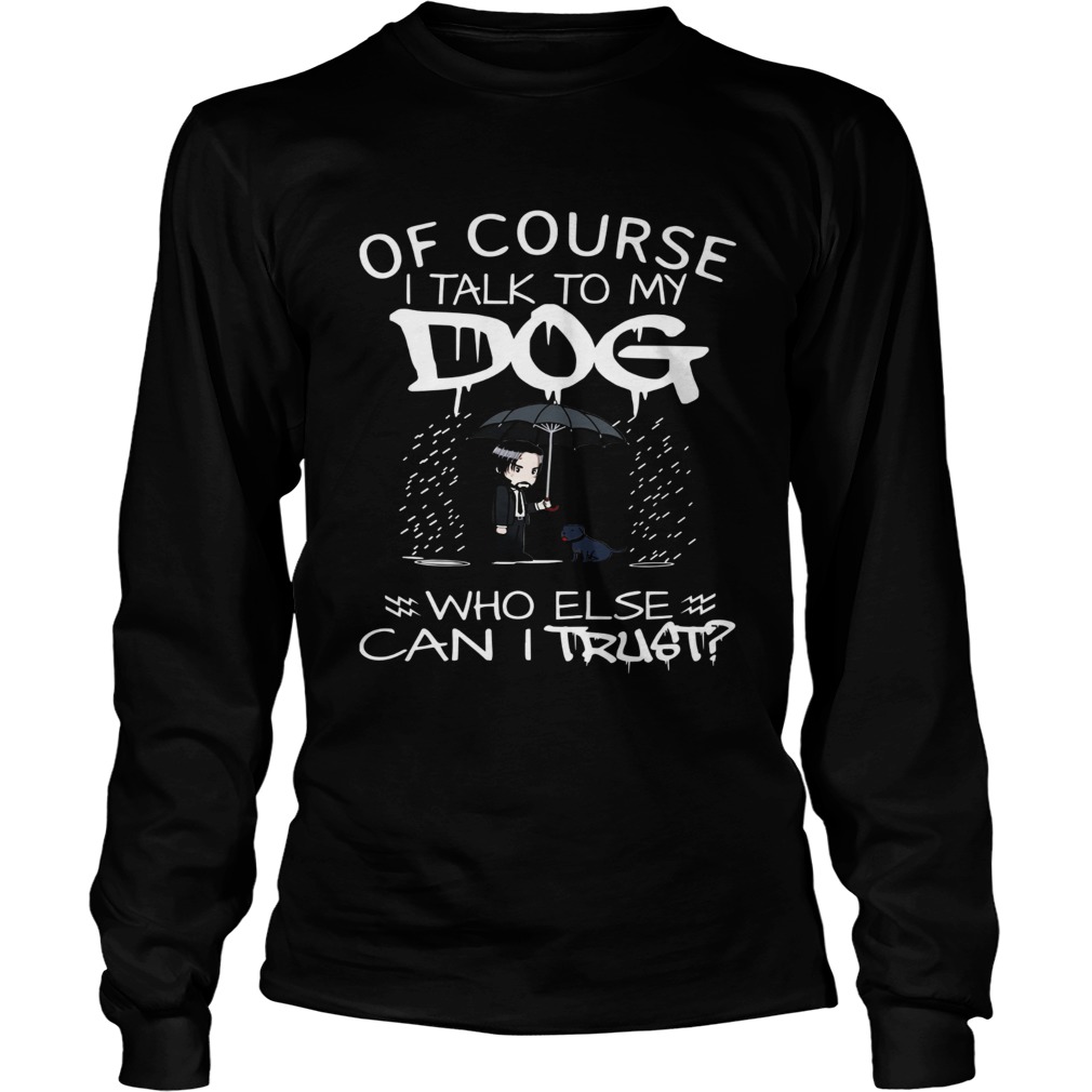 John Wick Of course I talk to my Dog who else can I trust LongSleeve