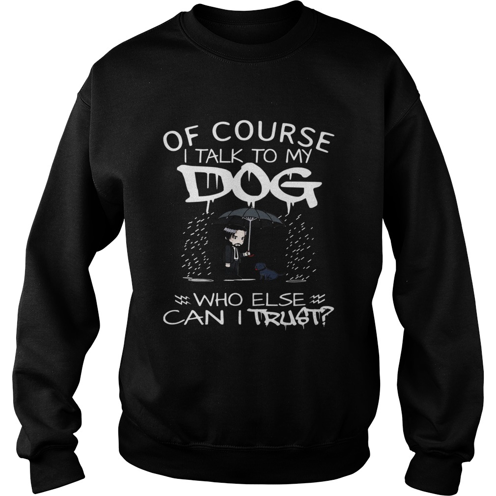 John Wick Of course I talk to my Dog who else can I trust Sweatshirt