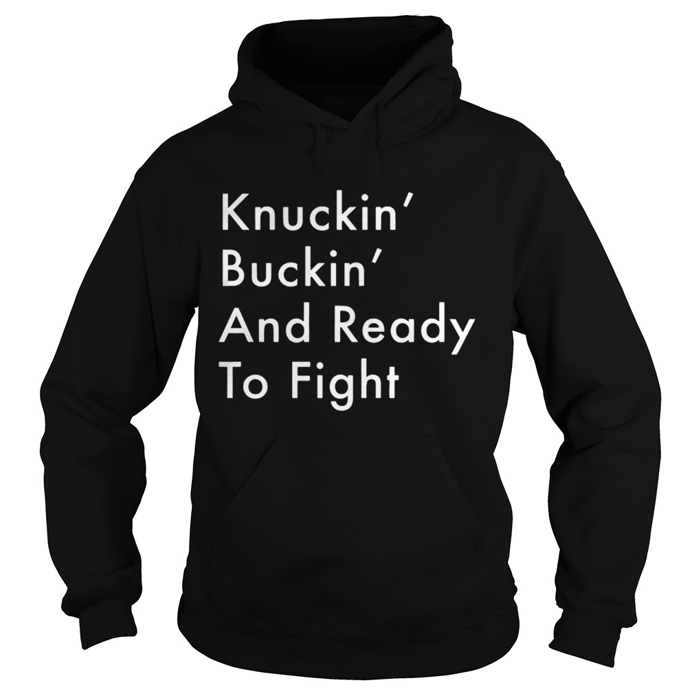 Knuckin And Buckin And Ready To Fight Shirt Hoodie
