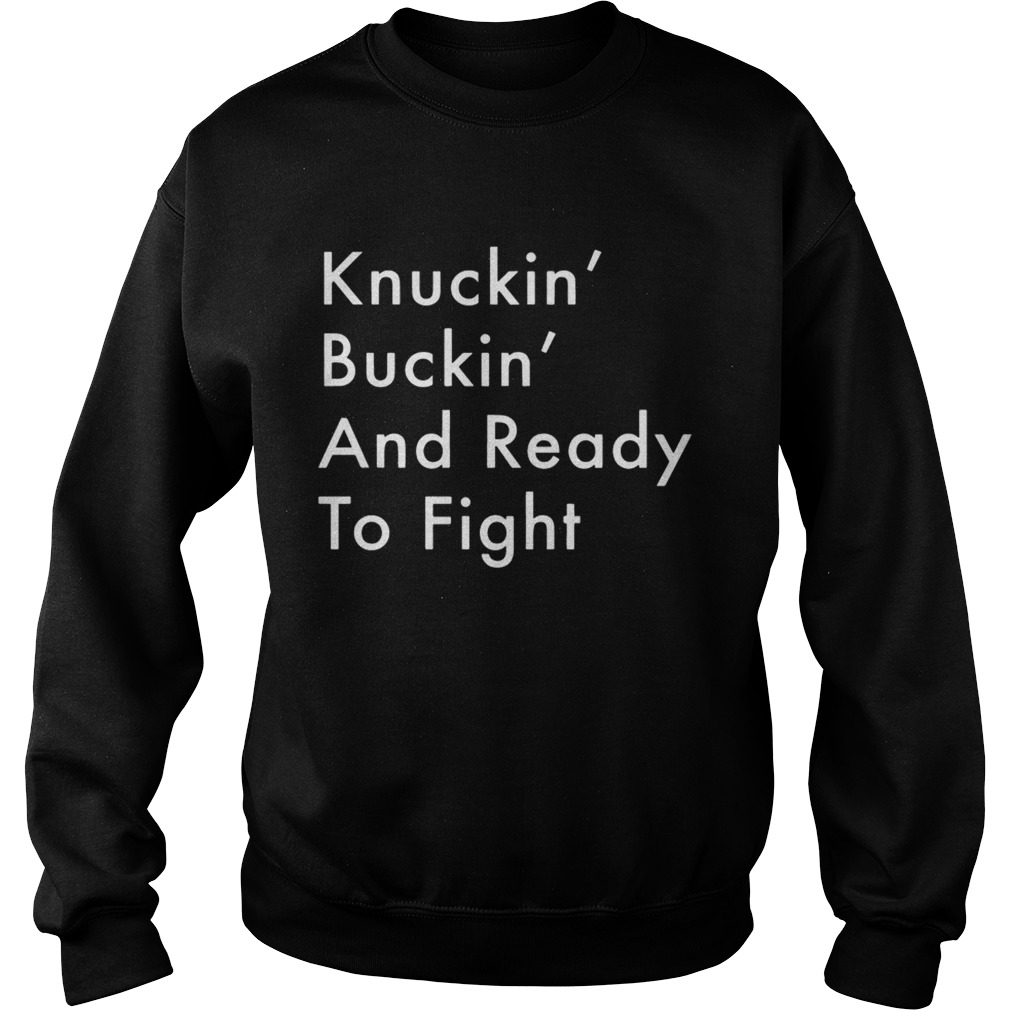 Knuckin And Buckin And Ready To Fight Shirt Sweatshirt