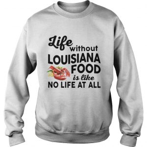 Life without Louisiana Food is like No life at all Sweatshirt