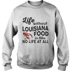 Life without Louisiana food is like no life at all Sweatshirt