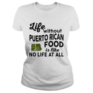 Life without Puerto Rican Food is like No life at all Ladies Tee