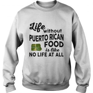 Life without Puerto Rican Food is like No life at all Sweatshirt