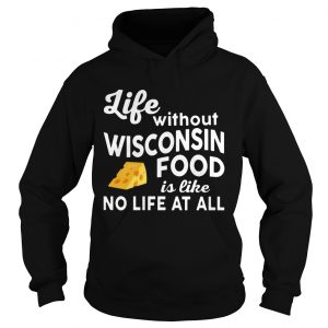 Life without Wisconsin food is like no life at all Hoodie