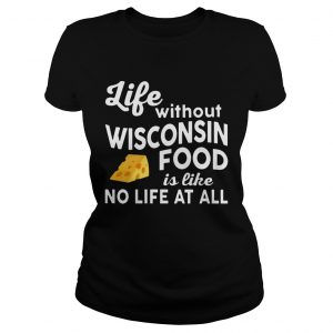 Life without Wisconsin food is like no life at all Ladies Tee