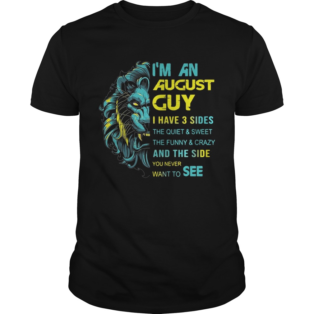 Lion Im an August guy I have 3 sides the quiet and sweetthe funny shirt
