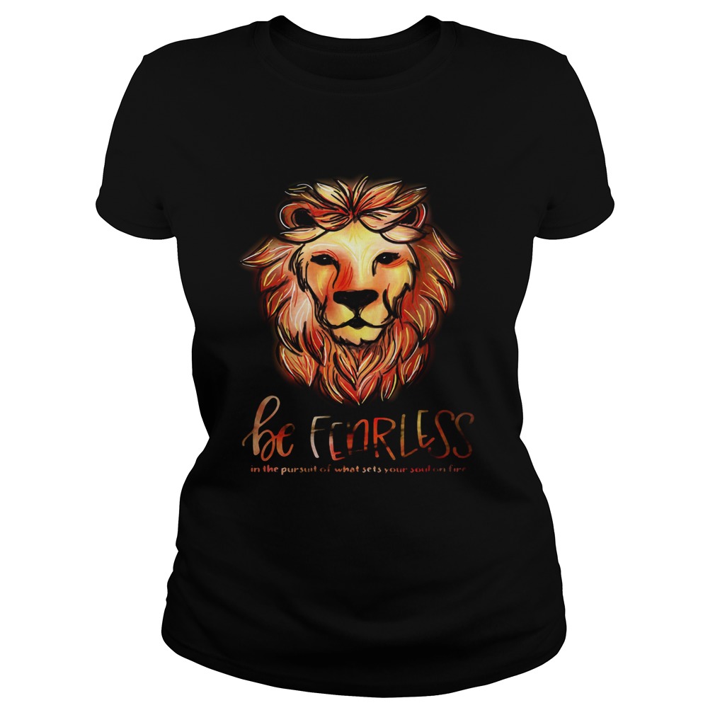 Lion be fearless in the pursuit of what sets your soul on fire Classic Ladies