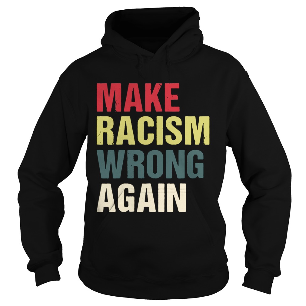 Make Racism Wrong Again Shirt Hoodie