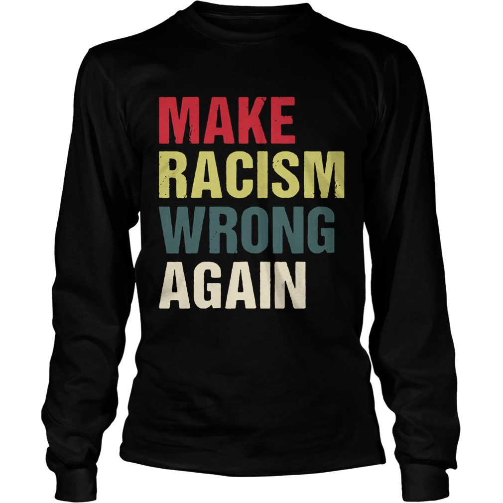 Make Racism Wrong Again Shirt LongSleeve