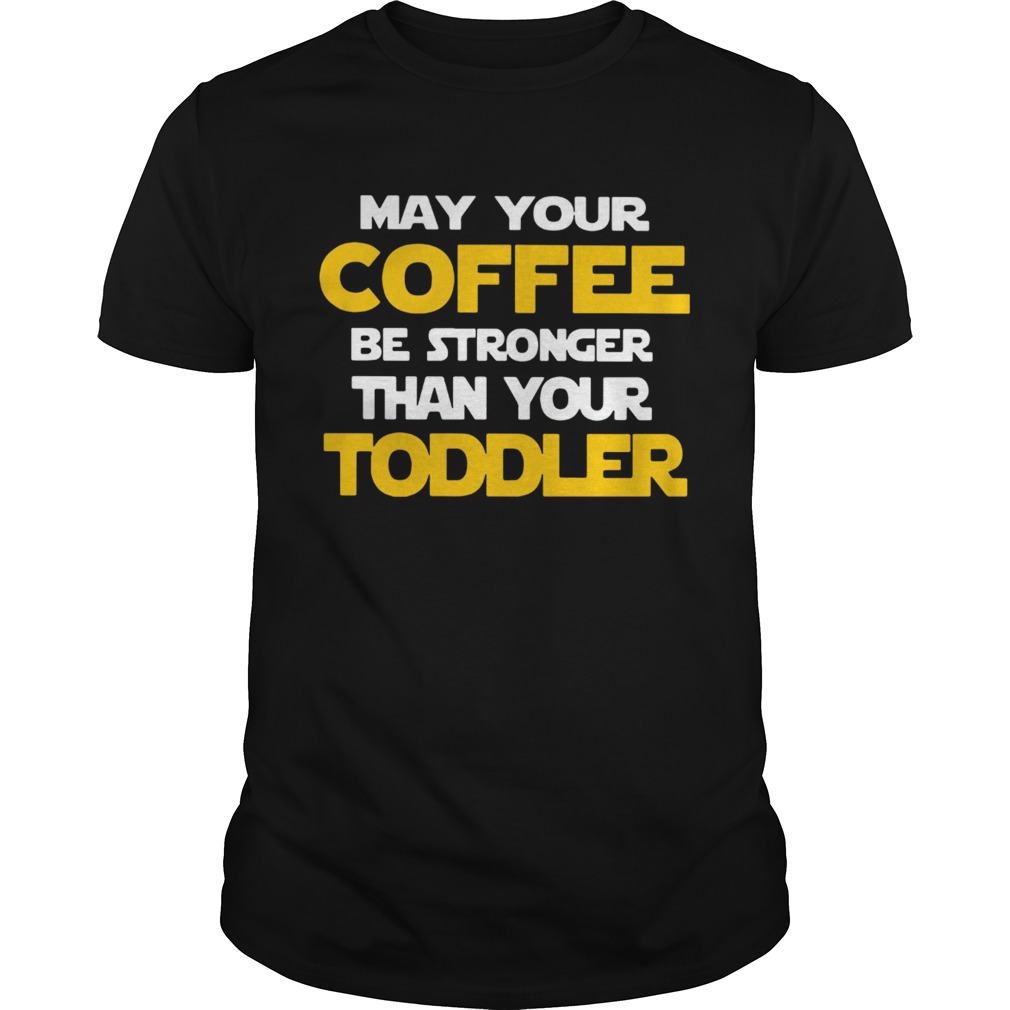 May your coffee be stronger than your toddler Star Wars shirt