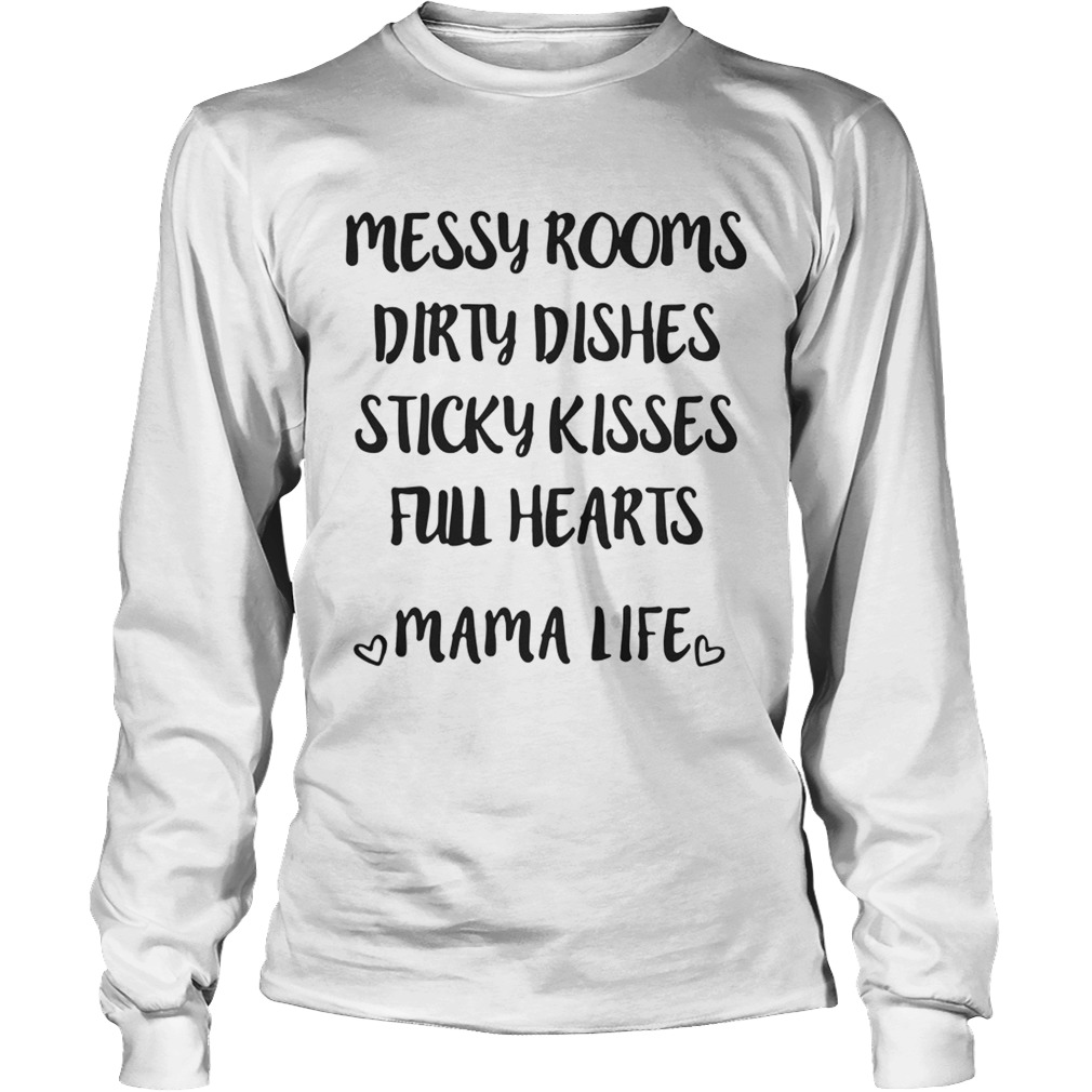 Messy rooms dirty dishes sticky kisses full hearts mama life LongSleeve