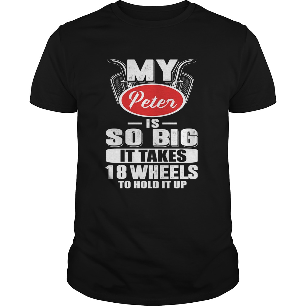 My Peter Is So Big It Takes 18 Wheels To Hold It Up TShirt