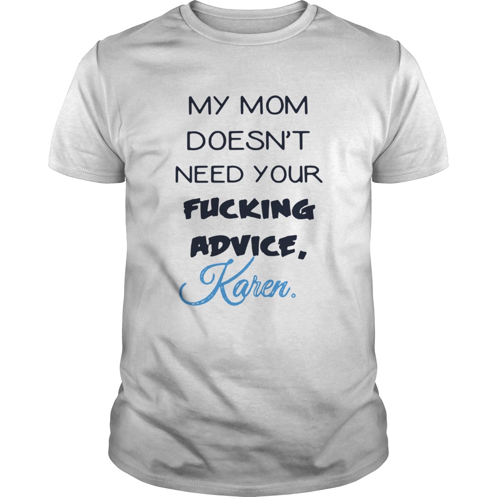 My mom doesn't need your fucking advice Karen shirt