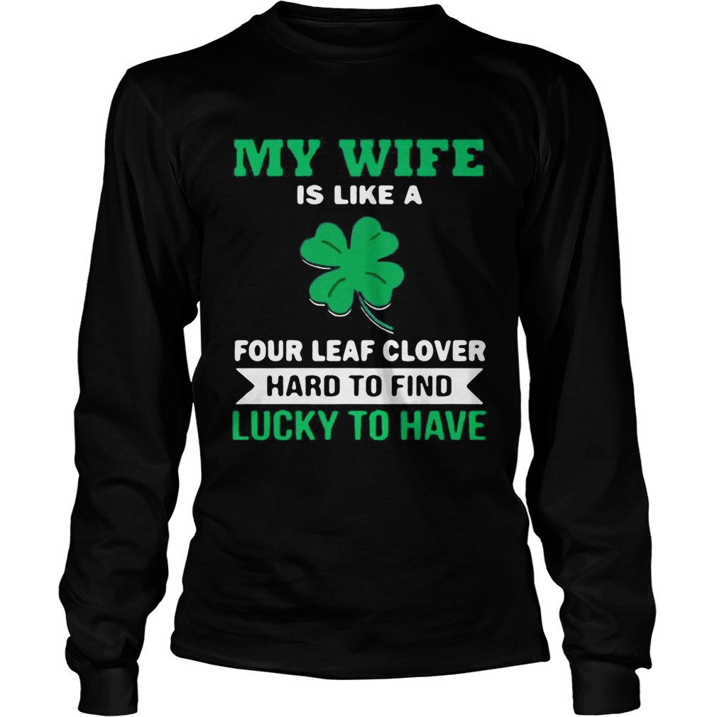 My wife is like a four leaf clover hard to find lucky to have LongSleeve