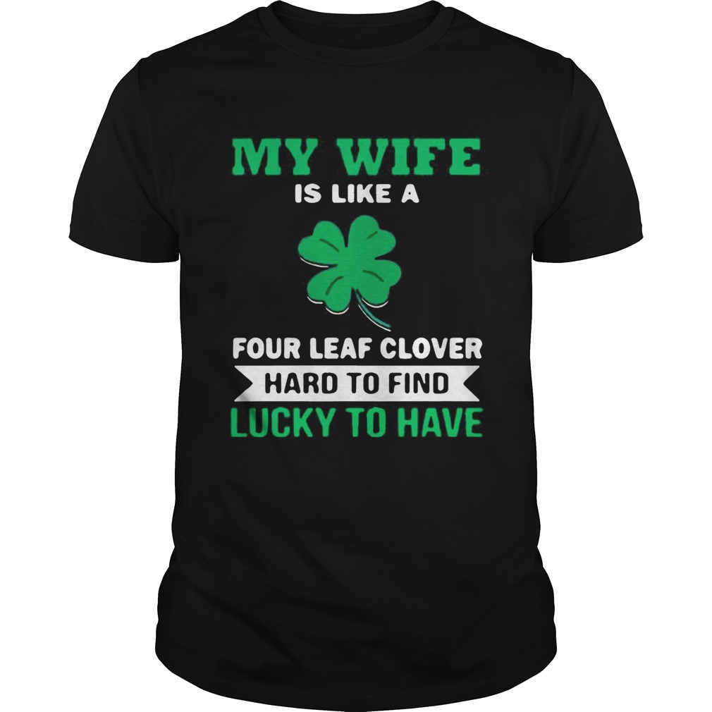 My wife is like a four leaf clover hard to find lucky to have shirt