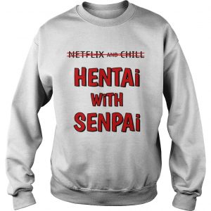 Netflix and chill hentai with senpai Sweatshirt