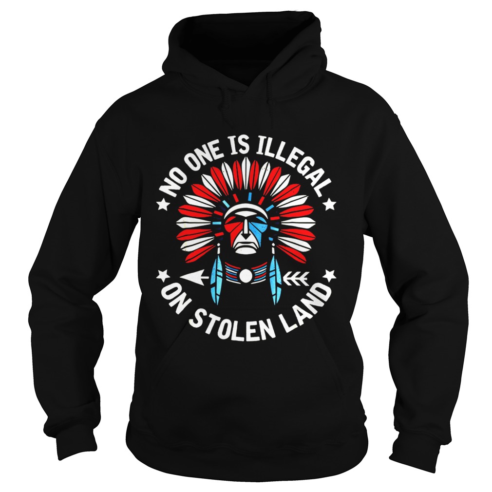 No One Is Illegal On Stolen Land Indigenous Immigrant Shirt Hoodie