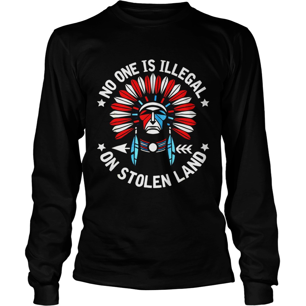No One Is Illegal On Stolen Land Indigenous Immigrant Shirt LongSleeve