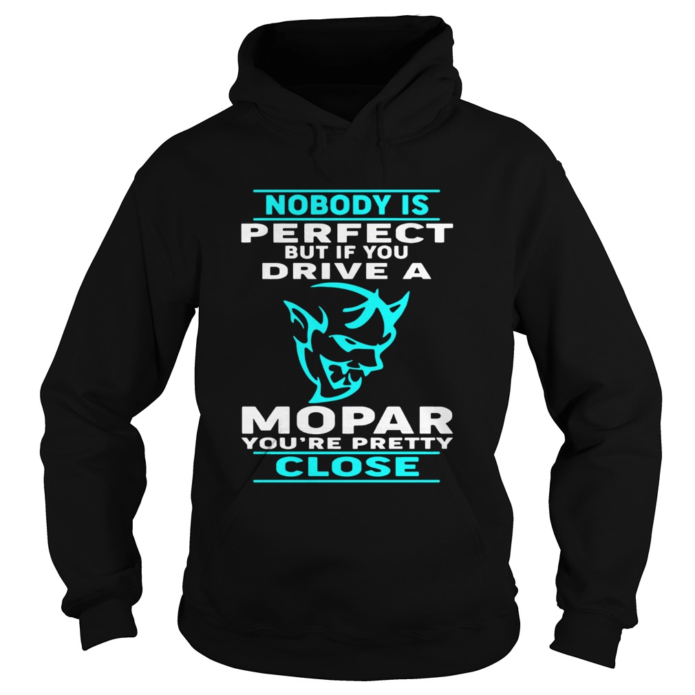 Nobody Perfect But If You Drive A Mopar Youre Pretty Close T Hoodie