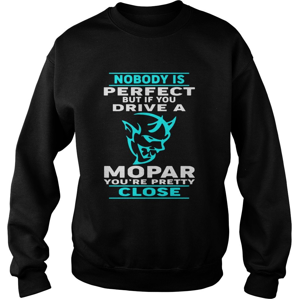 Nobody Perfect But If You Drive A Mopar Youre Pretty Close T Sweatshirt