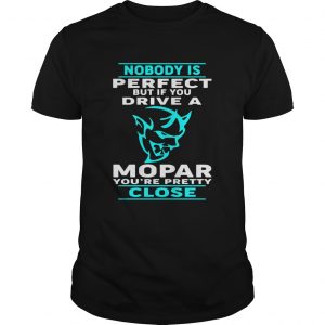 Nobody Perfect But If You Drive A Mopar Youre Pretty Close T Unisex