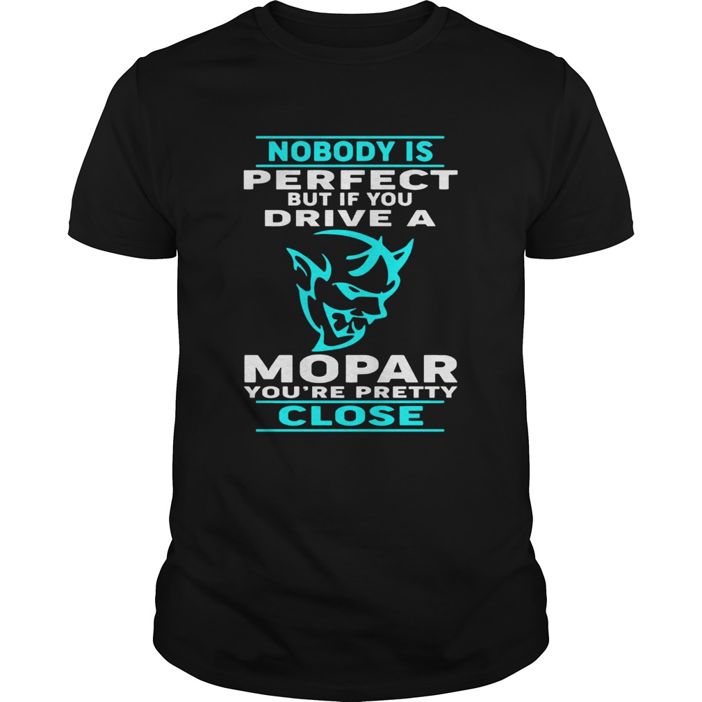 Nobody Perfect But If You Drive A Mopar Youre Pretty Close Tshirt