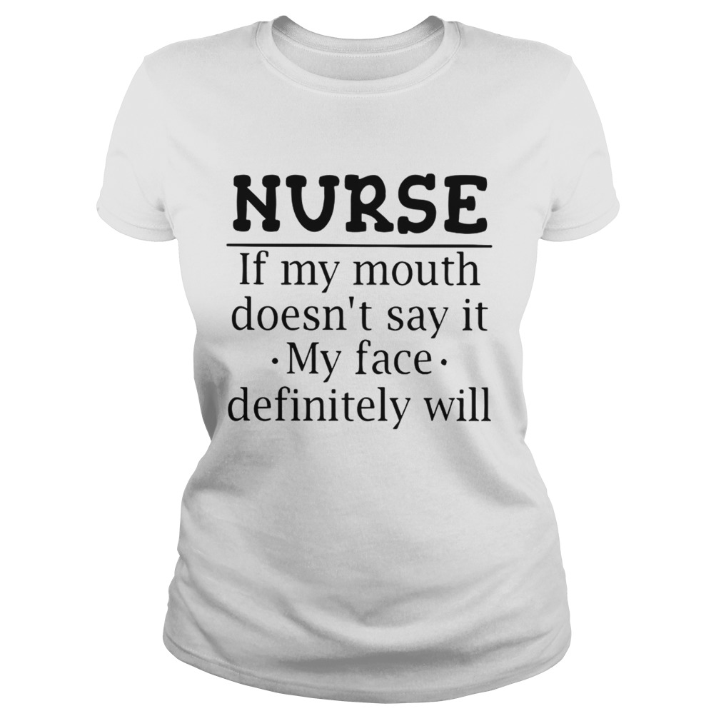 Nurse If My Mouth Doesnt Say It My Face Definitely Will T Classic Ladies