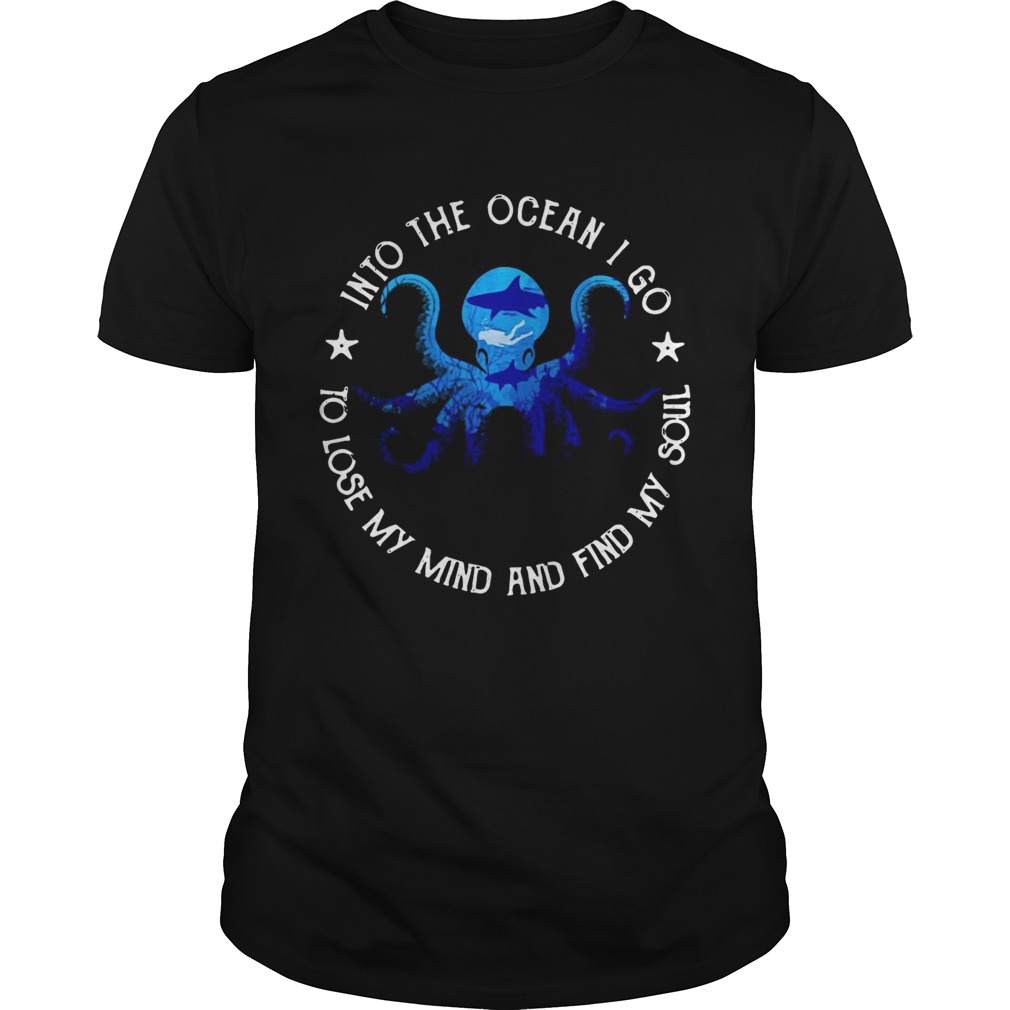 Octopus into the ocean i go to lose my mind and find my soul shirt