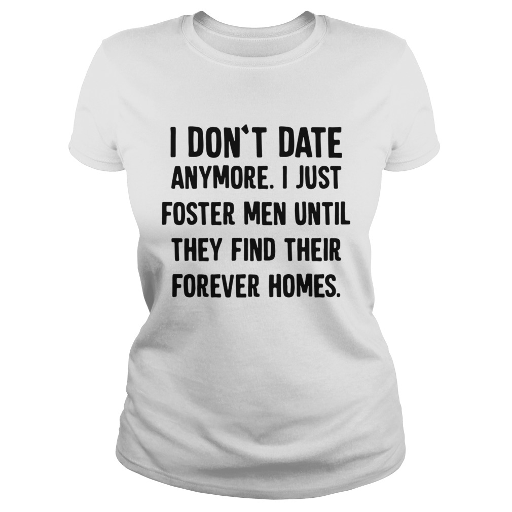 Official I dont date anymore I just foster men until they find their forever homes Classic Ladies