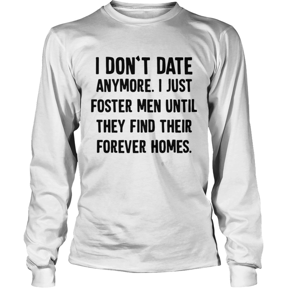 Official I dont date anymore I just foster men until they find their forever homes LongSleeve