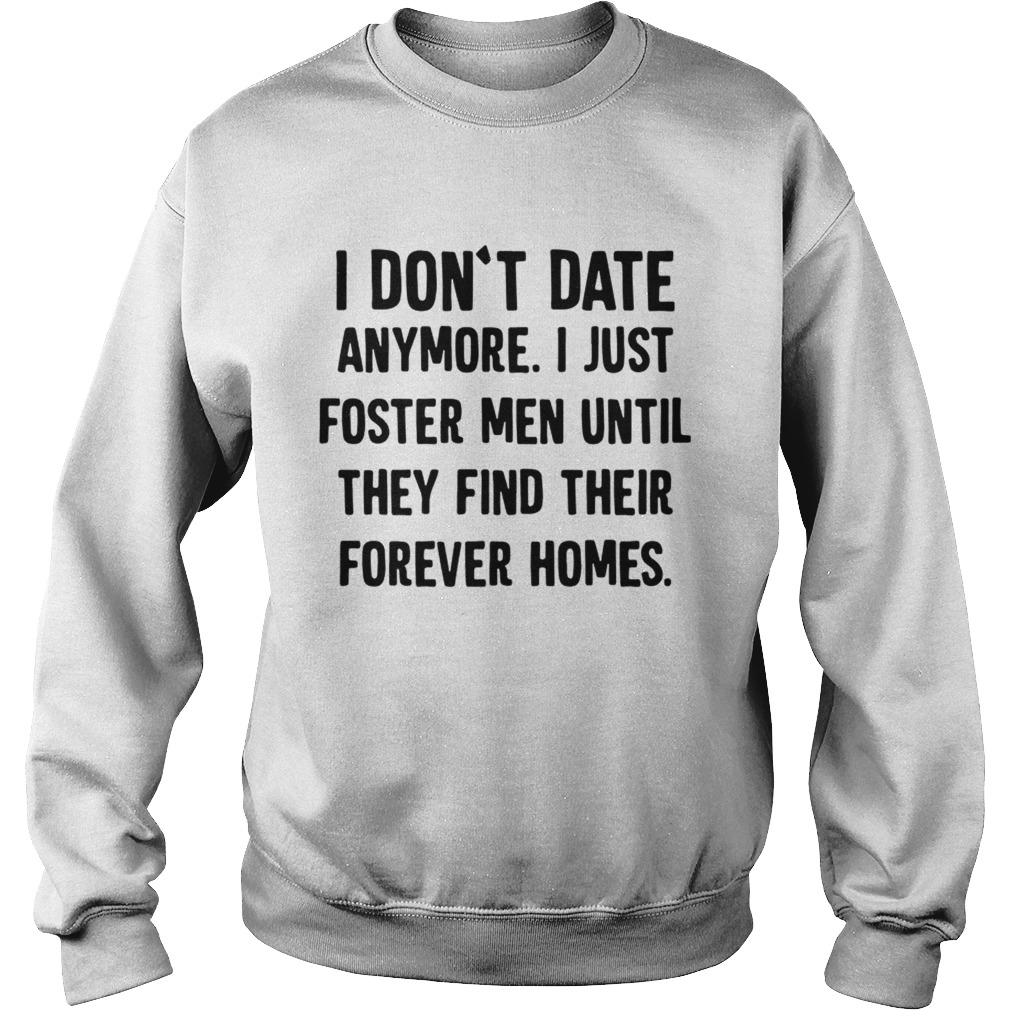 Official I dont date anymore I just foster men until they find their forever homes Sweatshirt