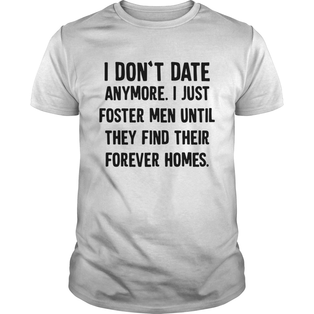Official I dont date anymore I just foster men until they find their forever homes shirt