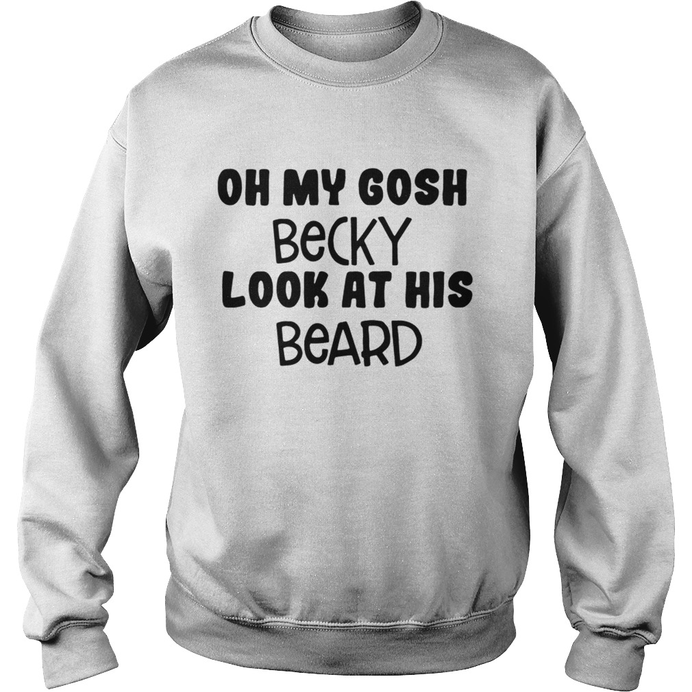 Oh my Gosh Becky look at his beard Sweatshirt