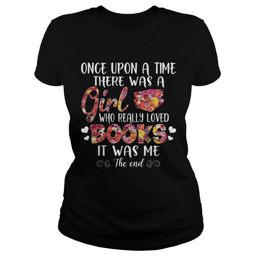 Once Upon A Time There Was A Girl Who Really Loved Books It Was Me The End TShirt Classic Ladies
