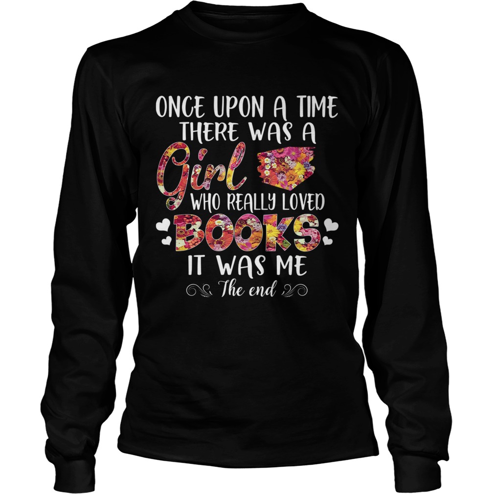 Once Upon A Time There Was A Girl Who Really Loved Books It Was Me The End TShirt LongSleeve