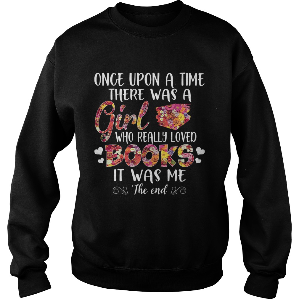 Once Upon A Time There Was A Girl Who Really Loved Books It Was Me The End TShirt Sweatshirt