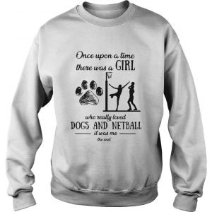 Once upon a time there was a girl who really loved dogs and netball Sweatshirt
