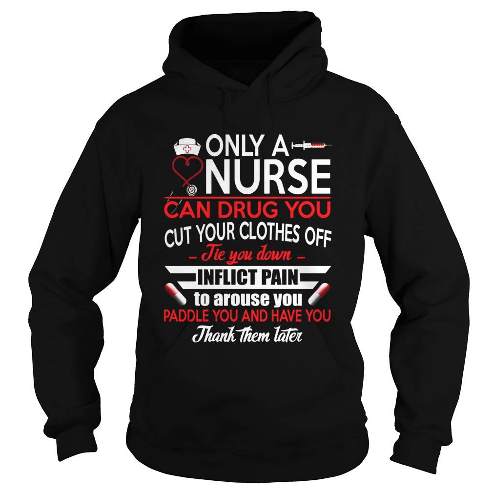Only A Nurse Can Drug You Cut Your Clothes Off Tie You Down Inflict Pain To Arouse You Paddle You A Hoodie