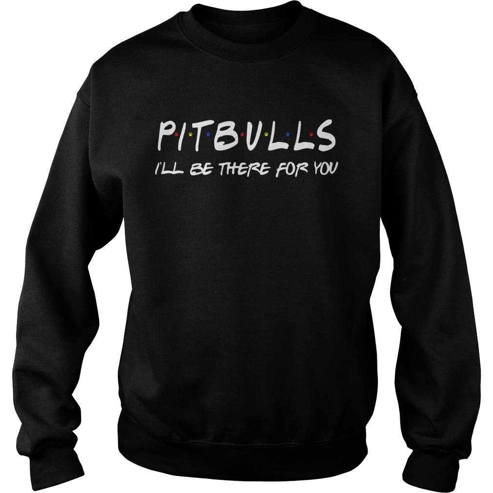 Pitbull Ill be there for you Sweatshirt