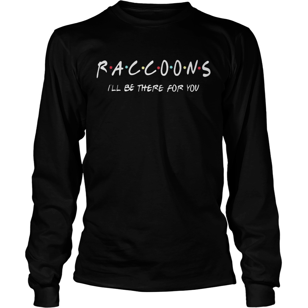 Raccoons Ill be there for you LongSleeve