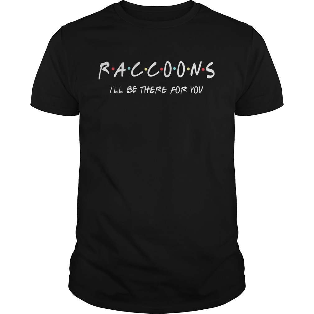 Raccoons Ill be there for you shirt