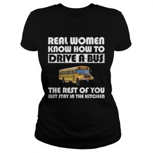 Real women know how to drive a bus the rest of you just stay in the kitchen Ladies Tee