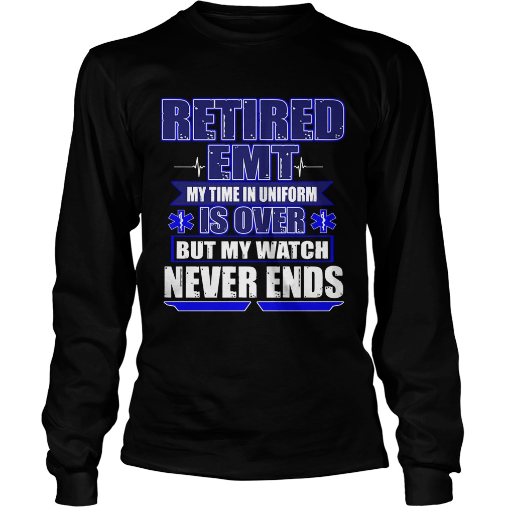 Retired EMT My Time In Uniform Is Over But My Watch Never Ends TShirt LongSleeve