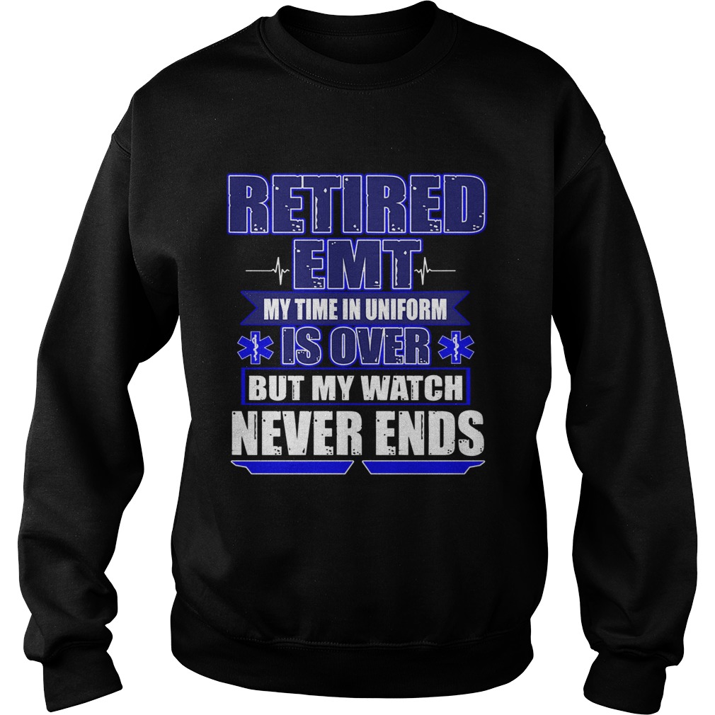 Retired EMT My Time In Uniform Is Over But My Watch Never Ends TShirt Sweatshirt