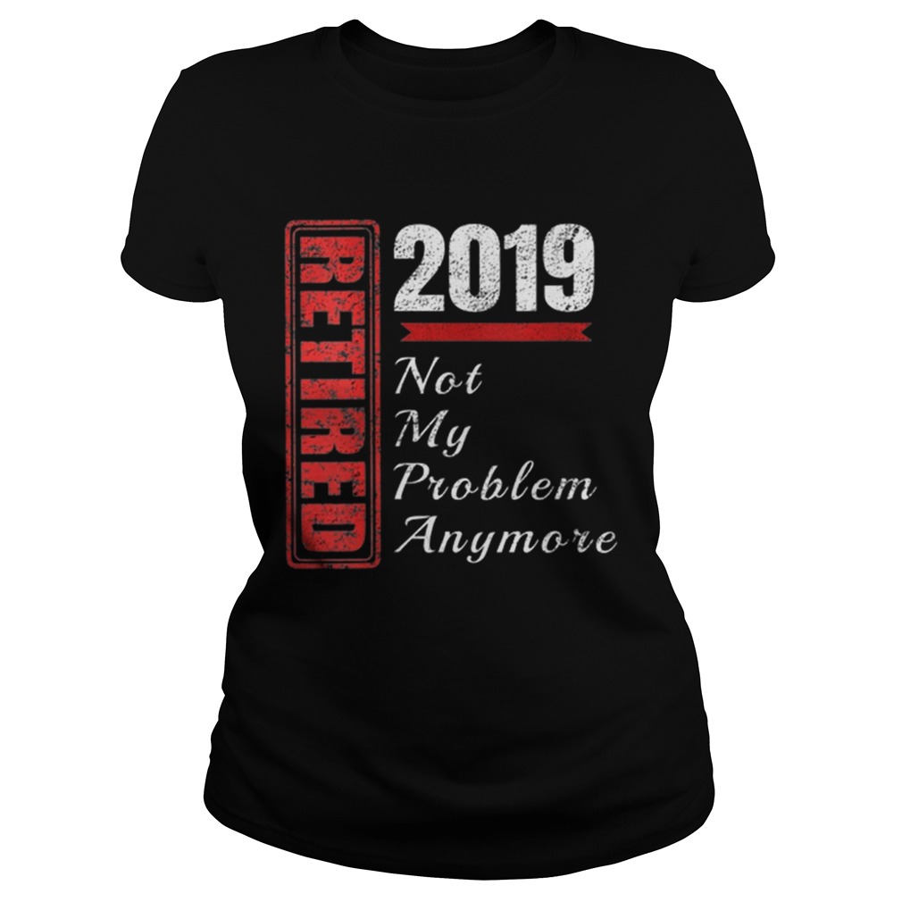 Retirement 2019 Not My Problem Anymore Classic Ladies