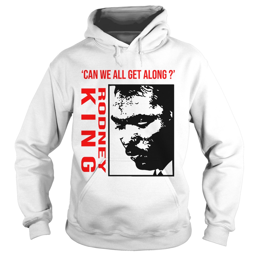 Rodney King Can We All Get Along Shirt Hoodie