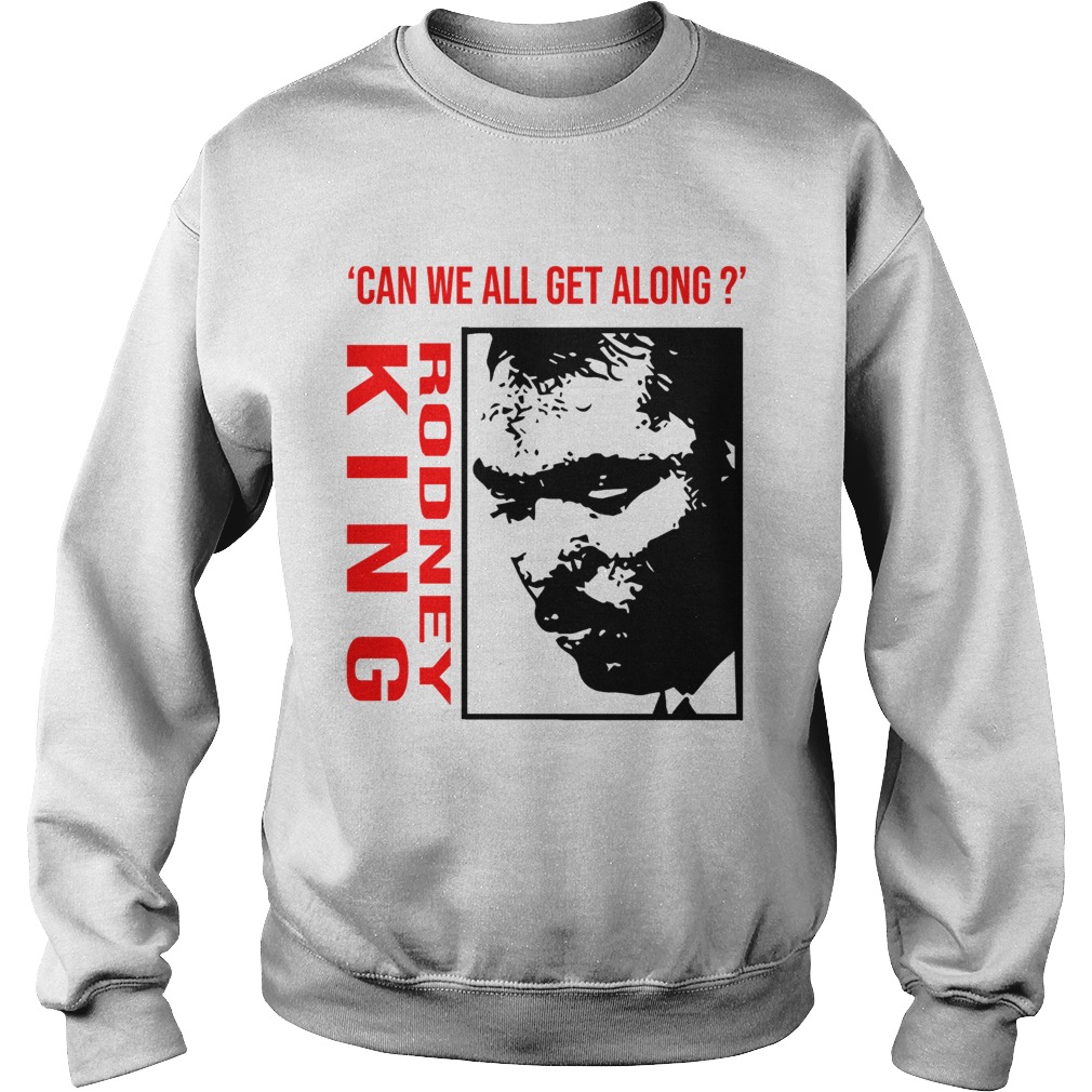 Rodney King Can We All Get Along Shirt Sweatshirt